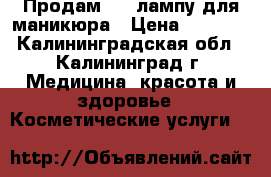 Продам LED лампу для маникюра › Цена ­ 2 000 - Калининградская обл., Калининград г. Медицина, красота и здоровье » Косметические услуги   